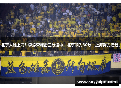 北京大胜上海！李添荣炮击三分连中，北京领先30分，上海努力追赶。