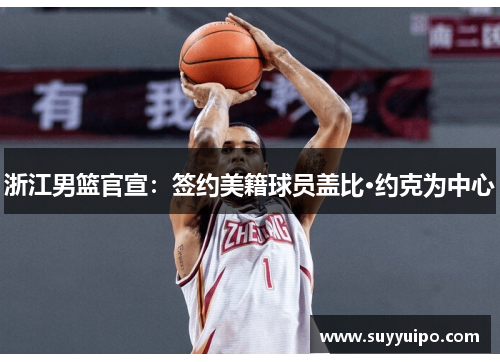浙江男篮官宣：签约美籍球员盖比·约克为中心